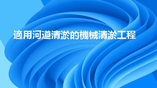 適用河道清淤的機械清淤工程的關鍵技術揭秘與實踐探索，你預備好了解了嗎？